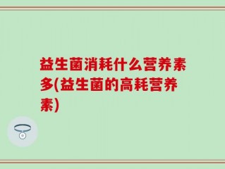 益生菌消耗什么营养素多(益生菌的高耗营养素)