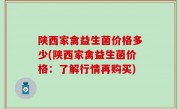 陕西家禽益生菌价格多少(陕西家禽益生菌价格：了解行情再购买)