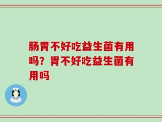 肠胃不好吃益生菌有用吗？胃不好吃益生菌有用吗