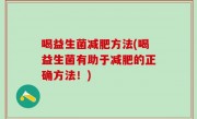 喝益生菌减肥方法(喝益生菌有助于减肥的正确方法！)