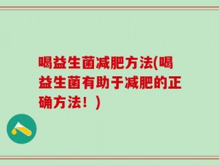 喝益生菌减肥方法(喝益生菌有助于减肥的正确方法！)