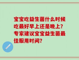 宝宝吃益生菌什么时候吃最好早上还是晚上？专家建议宝宝益生菌最佳服用时间？