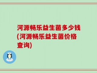 河源畅乐益生菌多少钱(河源畅乐益生菌价格查询)