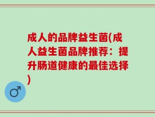 成人的品牌益生菌(成人益生菌品牌推荐：提升肠道健康的最佳选择)