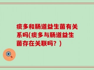 痰多和肠道益生菌有关系吗(痰多与肠道益生菌存在关联吗？)