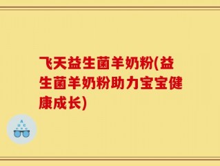 飞天益生菌羊奶粉(益生菌羊奶粉助力宝宝健康成长)
