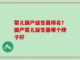 婴儿国产益生菌排名？国产婴儿益生菌哪个牌子好