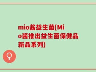 mio酱益生菌(Mio酱推出益生菌保健品新品系列)