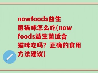 nowfoods益生菌猫咪怎么吃(nowfoods益生菌适合猫咪吃吗？正确的食用方法建议)