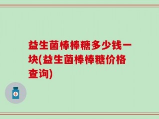 益生菌棒棒糖多少钱一块(益生菌棒棒糖价格查询)