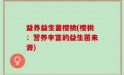 益养益生菌樱桃(樱桃：营养丰富的益生菌来源)