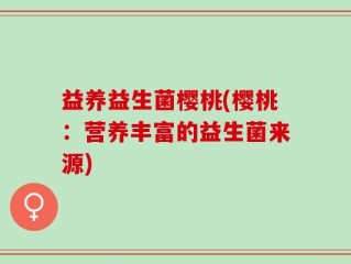 益养益生菌樱桃(樱桃：营养丰富的益生菌来源)