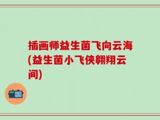 插画师益生菌飞向云海(益生菌小飞侠翱翔云间)