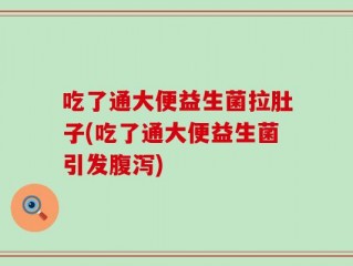 吃了通大便益生菌拉肚子(吃了通大便益生菌引发腹泻)