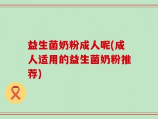 益生菌奶粉成人呢(成人适用的益生菌奶粉推荐)