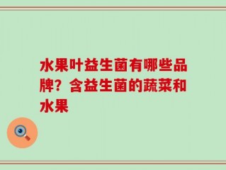 水果叶益生菌有哪些品牌？含益生菌的蔬菜和水果