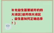 补充益生菌要避开的四大误区(避开四大误区，益生菌如何正确选择？)