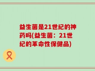 益生菌是21世纪的神药吗(益生菌：21世纪的革命性保健品)