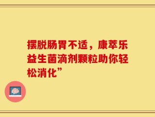 摆脱肠胃不适，康萃乐益生菌滴剂颗粒助你轻松消化”