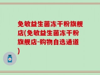 免敏益生菌冻干粉旗舰店(免敏益生菌冻干粉旗舰店-购物自选通道)