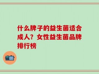 什么牌子的益生菌适合成人？女性益生菌品牌排行榜