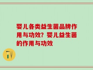 婴儿各类益生菌品牌作用与功效？婴儿益生菌的作用与功效