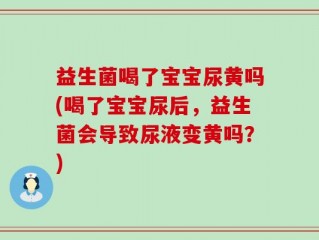 益生菌喝了宝宝尿黄吗(喝了宝宝尿后，益生菌会导致尿液变黄吗？)