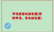 甲流感冒吃益生菌(预防甲流，多吃益生菌)