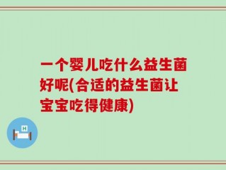 一个婴儿吃什么益生菌好呢(合适的益生菌让宝宝吃得健康)