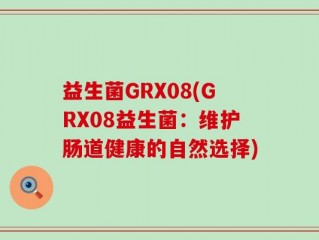 益生菌GRX08(GRX08益生菌：维护肠道健康的自然选择)