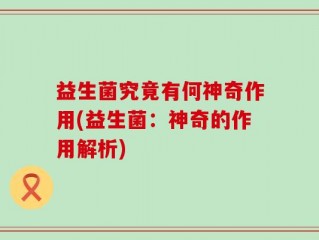 益生菌究竟有何神奇作用(益生菌：神奇的作用解析)