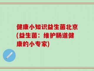 健康小知识益生菌北京(益生菌：维护肠道健康的小专家)