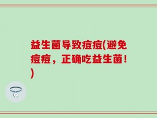 益生菌导致痘痘(避免痘痘，正确吃益生菌！)