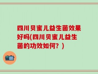 四川贝蜜儿益生菌效果好吗(四川贝蜜儿益生菌的功效如何？)