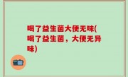 喝了益生菌大便无味(喝了益生菌，大便无异味)