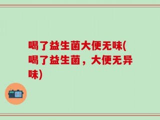 喝了益生菌大便无味(喝了益生菌，大便无异味)
