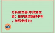 忠良益生菌(忠良益生菌：维护肠道菌群平衡，增强免疫力)