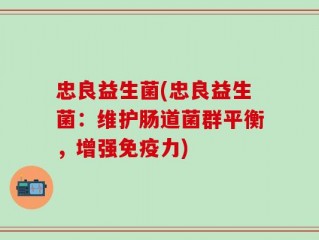 忠良益生菌(忠良益生菌：维护肠道菌群平衡，增强免疫力)