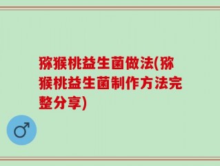 猕猴桃益生菌做法(猕猴桃益生菌制作方法完整分享)