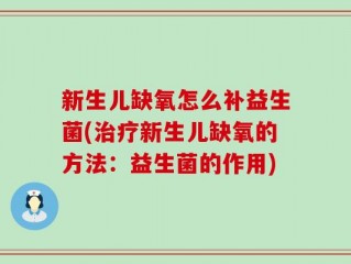 新生儿缺氧怎么补益生菌(治疗新生儿缺氧的方法：益生菌的作用)