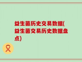 益生菌历史交易数据(益生菌交易历史数据盘点)