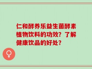 仁和酵养乐益生菌酵素植物饮料的功效？了解健康饮品的好处？