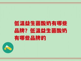 低温益生菌酸奶有哪些品牌？低温益生菌酸奶有哪些品牌的