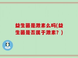 益生菌是激素么吗(益生菌是否属于激素？)