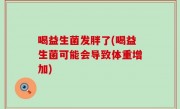 喝益生菌发胖了(喝益生菌可能会导致体重增加)
