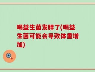喝益生菌发胖了(喝益生菌可能会导致体重增加)