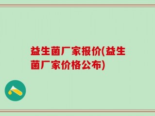益生菌厂家报价(益生菌厂家价格公布)