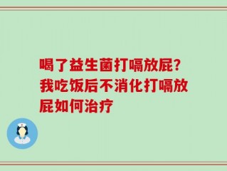 喝了益生菌打嗝放屁？我吃饭后不消化打嗝放屁如何治疗