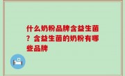 什么奶粉品牌含益生菌？含益生菌的奶粉有哪些品牌