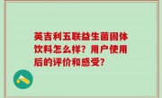 英吉利五联益生菌固体饮料怎么样？用户使用后的评价和感受？